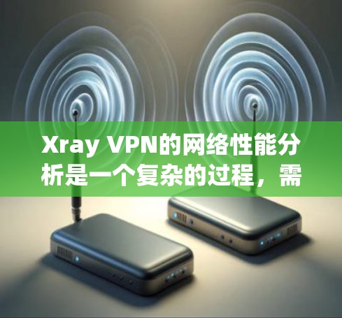 Xray VPN的网络性能分析是一个复杂的过程,需要综合考虑多个因素。以下是对Xray VPN网络性能的详细分析 Xray VPN的网络性能分析是一个复杂的过程,需要综合考虑多个因素。以下是对Xray VPN网络性能的详细分析