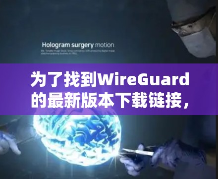 为了找到WireGuard的最新版本下载链接,您可以按照以下步骤进行 为了找到WireGuard的最新版本下载链接,您可以按照以下步骤进行