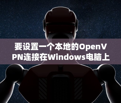 要设置一个本地的OpenVPN连接在Windows电脑上,您可以按照以下步骤进行 要设置一个本地的OpenVPN连接在Windows电脑上,您可以按照以下步骤进行