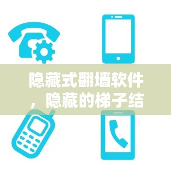 隐藏式翻墙软件,隐藏的梯子结构,如何帮助你轻松隐藏你的网络? 隐藏式翻墙软件,隐藏的梯子结构,如何帮助你轻松隐藏你的网络?