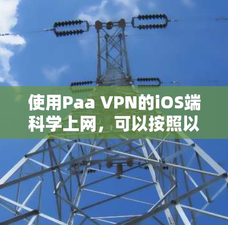 使用Paa VPN的iOS端科学上网,可以按照以下步骤操作 使用Paa VPN的iOS端科学上网,可以按照以下步骤操作