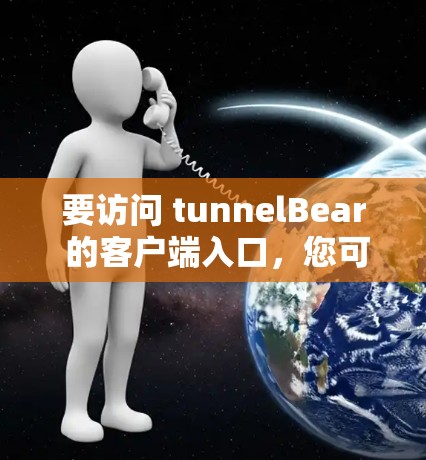 要访问 tunnelBear 的客户端入口,您可以按照以下步骤操作 要访问 tunnelBear 的客户端入口,您可以按照以下步骤操作