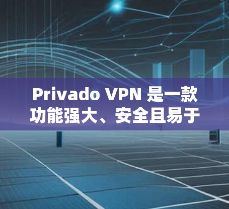 Privado VPN 是一款功能强大、安全且易于使用的VPN服务。以下是Privado VPN 的最新版本(V6)的主要特点及其下载步骤 Privado VPN 是一款功能强大、安全且易于使用的VPN服务。以下是Privado VPN 的最新版本(V6)的主要特点及其下载步骤