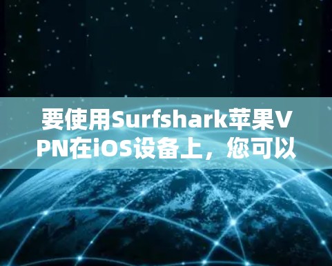 要使用Surfshark苹果VPN在iOS设备上，您可以按照以下步骤进行操作