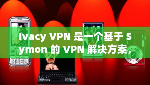 Ivacy VPN 是一个基于 Symon 的 VPN 解决方案,旨在提供一个安全、高效和可靠的VPN服务。为了下载并安装Ivacy VPN,您可以按照以下步骤操作 Ivacy VPN 是一个基于 Symon 的 VPN 解决方案,旨在提供一个安全、高效和可靠的VPN服务。为了下载并安装Ivacy VPN,您可以按照以下步骤操作