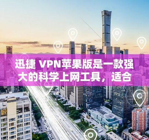 迅捷 VPN苹果版是一款强大的科学上网工具,适合个人用户或需要保护网络使用的用户。以下是使用迅捷 VPN苹果版进行科学上网的步骤和详细说明 迅捷 VPN苹果版是一款强大的科学上网工具,适合个人用户或需要保护网络使用的用户。以下是使用迅捷 VPN苹果版进行科学上网的步骤和详细说明