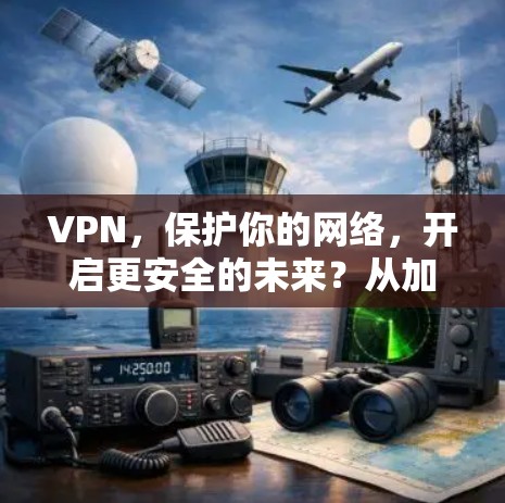 VPN,保护你的网络,开启更安全的未来?从加密通信到隐私保护,你值得成为VPN守护者! VPN,保护你的网络,开启更安全的未来?从加密通信到隐私保护,你值得成为VPN守护者!