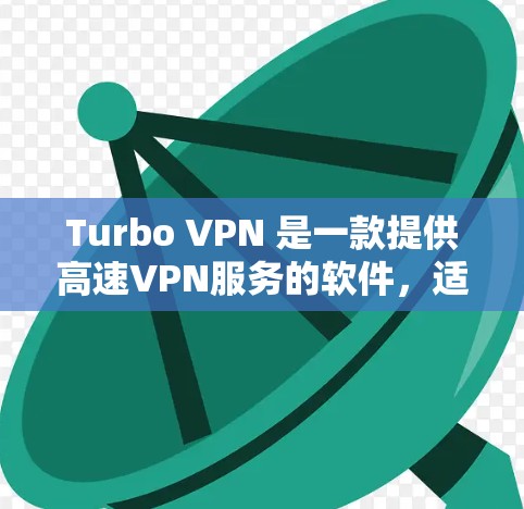 Turbo VPN 是一款提供高速VPN服务的软件,适用于个人和企业用户。以下是下载和使用的步骤说明 Turbo VPN 是一款提供高速VPN服务的软件,适用于个人和企业用户。以下是下载和使用的步骤说明