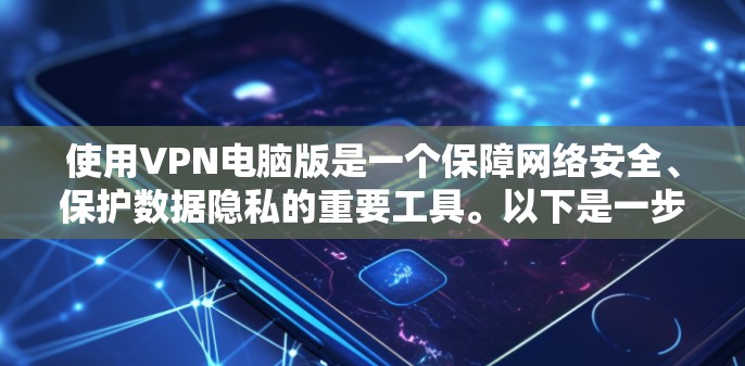 使用VPN电脑版是一个保障网络安全、保护数据隐私的重要工具。以下是一步步的指南，帮助你轻松上手