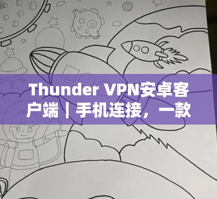 Thunder VPN安卓客户端|手机连接,一款安全、便捷的通信解决方案 Thunder VPN安卓客户端|手机连接,一款安全、便捷的通信解决方案