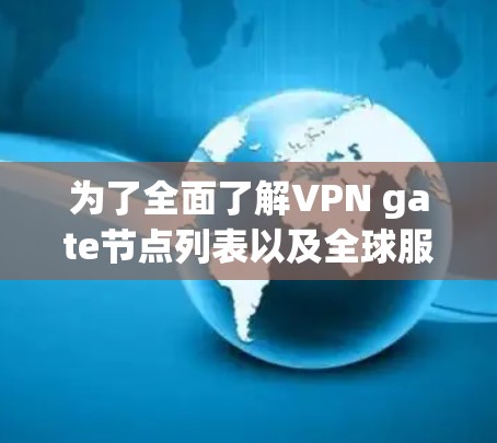 为了全面了解VPN gate节点列表以及全球服务器测试，以下是一个分步骤的整理