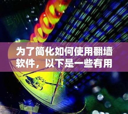 为了简化如何使用翻墙软件，以下是一些有用的步骤和建议
