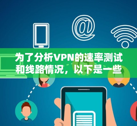 为了分析VPN的速率测试和线路情况，以下是一些关键步骤和解释