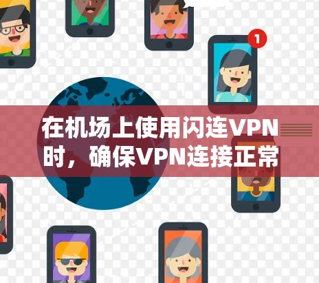 在机场上使用闪连VPN时,确保VPN连接正常并满足以下配置要求 在机场上使用闪连VPN时,确保VPN连接正常并满足以下配置要求