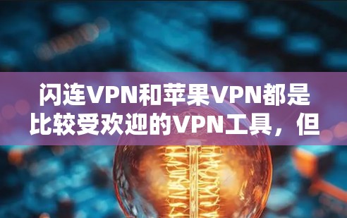 闪连VPN和苹果VPN都是比较受欢迎的VPN工具，但它们在功能和适用场景上有所不同。以下是对这两个工具的详细对比和详细介绍