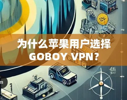 为什么苹果用户选择GOBOY VPN? 为什么苹果用户选择GOBOY VPN?