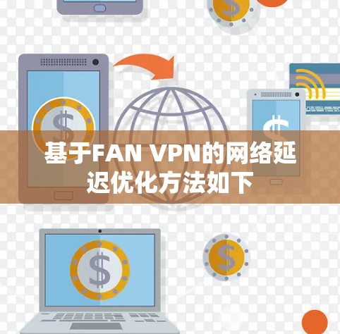 基于FAN VPN的网络延迟优化方法如下 基于FAN VPN的网络延迟优化方法如下