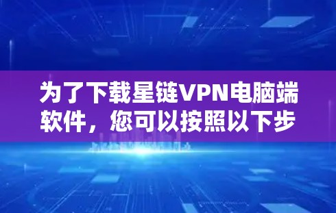 为了下载星链VPN电脑端软件,您可以按照以下步骤操作 为了下载星链VPN电脑端软件,您可以按照以下步骤操作