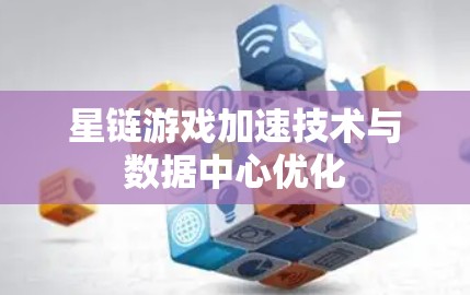 星链游戏加速技术与数据中心优化 星链游戏加速技术与数据中心优化