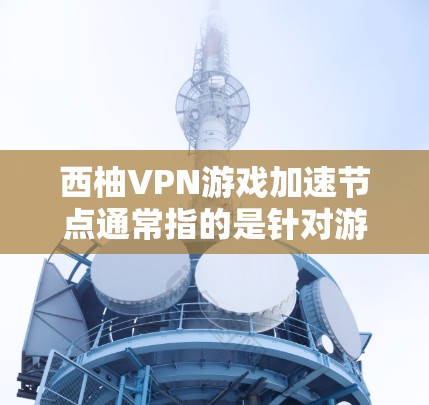 西柚VPN游戏加速节点通常指的是针对游戏设备的VPN加速服务。这类服务可以帮助游戏加速,提升游戏体验。以下是一些常见的问题和解决方案 西柚VPN游戏加速节点通常指的是针对游戏设备的VPN加速服务。这类服务可以帮助游戏加速,提升游戏体验。以下是一些常见的问题和解决方案