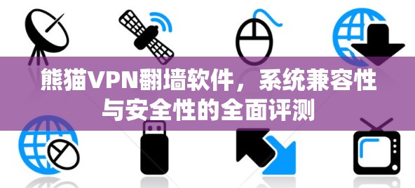 熊猫VPN翻墙软件,系统兼容性与安全性的全面评测 熊猫VPN翻墙软件,系统兼容性与安全性的全面评测