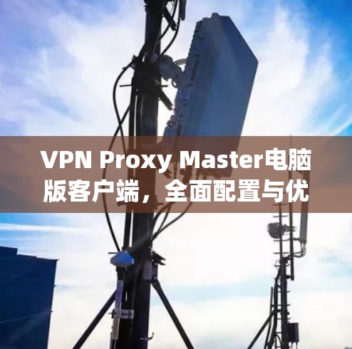 VPN Proxy Master电脑版客户端，全面配置与优化