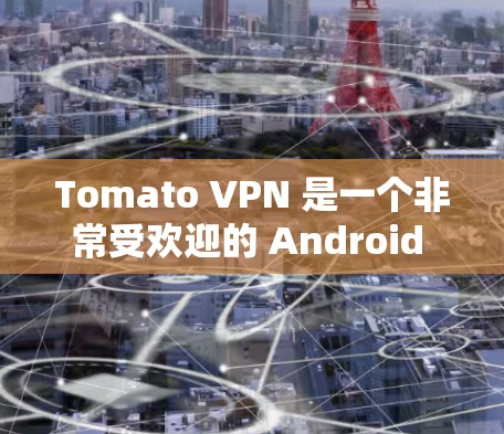 Tomato VPN 是一个非常受欢迎的 Android 安卓版VPN应用。它提供了快的连接速度、secure 的保护和丰富的功能,适合对隐私和安全有较高要求的用户使用 Tomato VPN 是一个非常受欢迎的 Android 安卓版VPN应用。它提供了快的连接速度、secure 的保护和丰富的功能,适合对隐私和安全有较高要求的用户使用