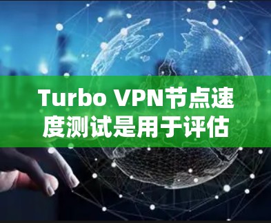Turbo <strong>VPN节点</strong>速度测试是用于评估Turbo VPN在不同网络环境下的性能和功能表现的测试方法。以下是一个详细的Turbo <strong>VPN节点</strong>速度测试报告