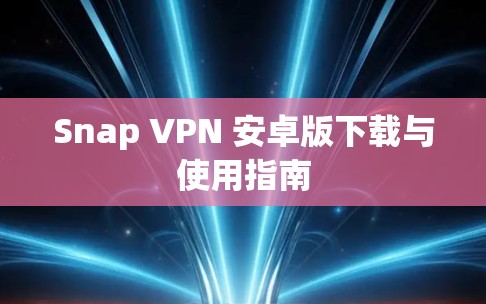Snap VPN 安卓版下载与使用指南 Snap VPN 安卓版下载与使用指南