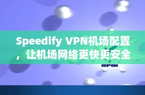 Speedify VPN机场配置,让机场网络更快更安全 Speedify VPN机场配置,让机场网络更快更安全