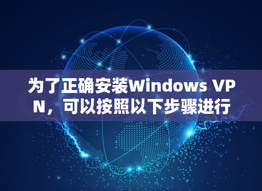 为了正确安装Windows VPN,可以按照以下步骤进行 为了正确安装Windows VPN,可以按照以下步骤进行