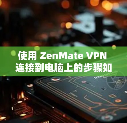 使用 ZenMate VPN 连接到电脑上的步骤如下 使用 ZenMate VPN 连接到电脑上的步骤如下
