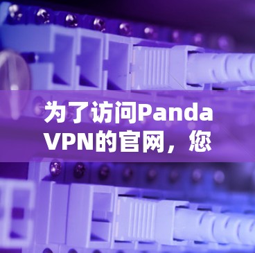 为了访问PandaVPN的官网，您可以按照以下步骤进行