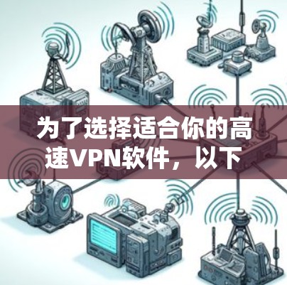为了选择适合你的高速VPN软件,以下是一个分步指南 为了选择适合你的高速VPN软件,以下是一个分步指南