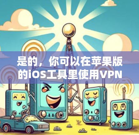 是的,你可以在苹果版的iOS工具里使用VPN服务。以下是几个常用的VPN工具和方法,帮助你轻松实现VPN功能 是的,你可以在苹果版的iOS工具里使用VPN服务。以下是几个常用的VPN工具和方法,帮助你轻松实现VPN功能