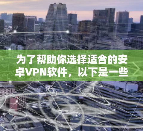 为了帮助你选择适合的安卓VPN软件,以下是一些推荐和比较的策略 为了帮助你选择适合的安卓VPN软件,以下是一些推荐和比较的策略