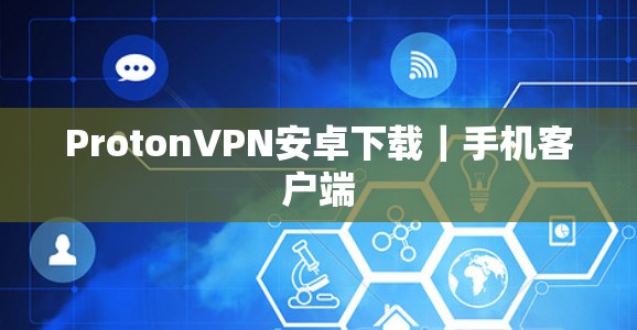 ProtonVPN安卓下载｜手机客户端