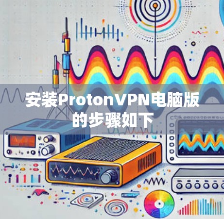 安装ProtonVPN电脑版的步骤如下 安装ProtonVPN电脑版的步骤如下