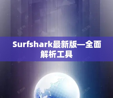Surfshark最新版—全面解析工具