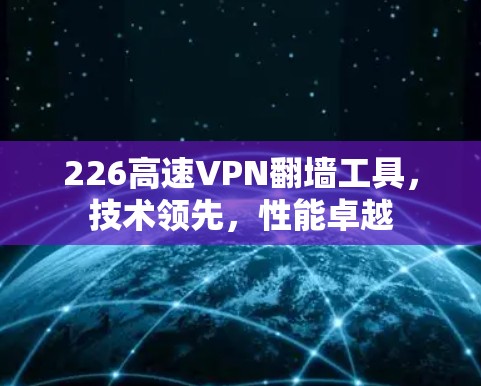 226高速VPN翻墙工具，技术领先，性能卓越