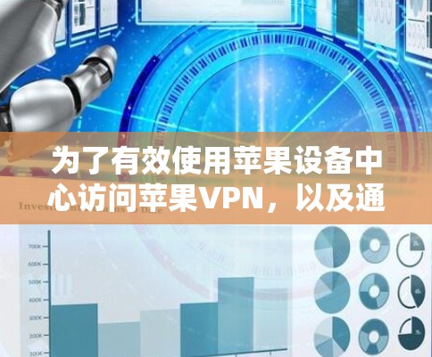 为了有效使用苹果设备中心访问苹果VPN,以及通过其他方法访问苹果设备,需要遵循以下步骤和注意事项 为了有效使用苹果设备中心访问苹果VPN,以及通过其他方法访问苹果设备,需要遵循以下步骤和注意事项