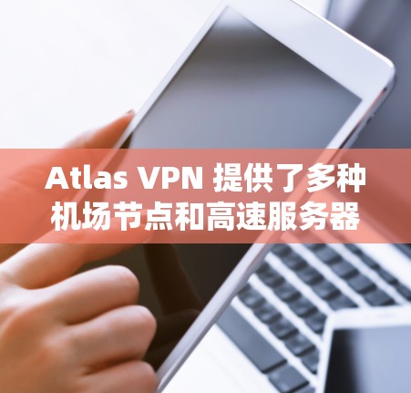 Atlas VPN 提供了多种<strong>机场节点</strong>和高速服务器推荐，这些节点和服务器通常用于带宽需求高的用户。以下是几个常见的<strong>机场节点</strong>和推荐的高速服务器