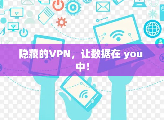 隐藏的VPN,让数据在 you 中! 隐藏的VPN,让数据在 you 中!
