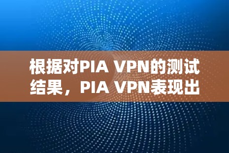 根据对PIA VPN的测试结果,PIA VPN表现出色,尤其是在速度和安全方面。以下是详细的总结 根据对PIA VPN的测试结果,PIA VPN表现出色,尤其是在速度和安全方面。以下是详细的总结