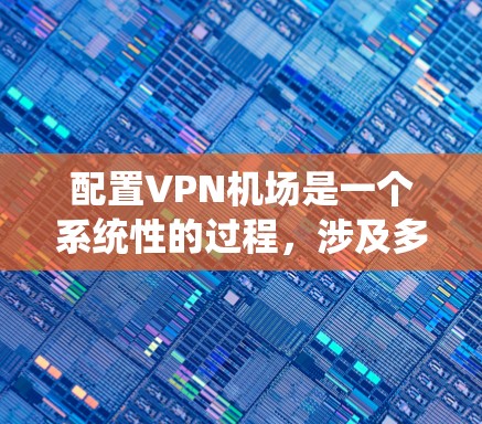 配置VPN机场是一个系统性的过程,涉及多个步骤,确保用户能够安全访问目标服务器。以下是一个清晰的步骤指南,帮助您顺利完成配置 配置VPN机场是一个系统性的过程,涉及多个步骤,确保用户能够安全访问目标服务器。以下是一个清晰的步骤指南,帮助您顺利完成配置