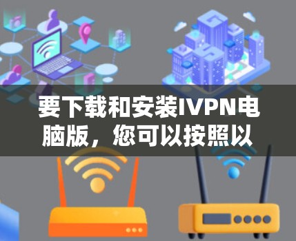 要下载和安装IVPN电脑版，您可以按照以下步骤操作
