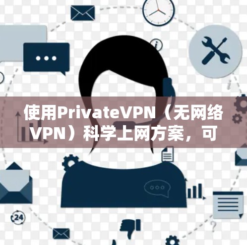 使用PrivateVPN（无网络VPN）科学上网方案，可以帮助你获得安全、隐私且高效的网络连接。以下是一个科学上网方案的详细步骤