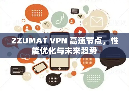 ZZUMAT VPN 高速节点,性能优化与未来趋势 ZZUMAT VPN 高速节点,性能优化与未来趋势