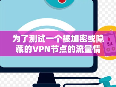 为了测试一个被加密或隐藏的<strong>VPN节点</strong>的流量情况，可以采用以下方法
