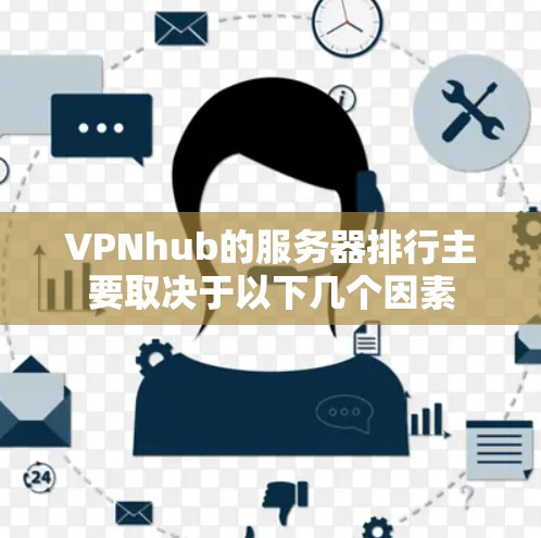 VPNhub的服务器排行主要取决于以下几个因素